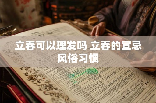 立春可以理发吗 立春的宜忌风俗习惯