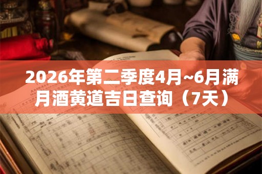 2026年第二季度4月~6月满月酒黄道吉日查询（7天）
