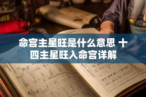 命宫主星旺是什么意思 十四主星旺入命宫详解 命宫主星旺是什么意思 十四主星旺入命宫详解