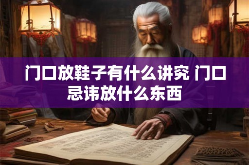 门口放鞋子有什么讲究 门口忌讳放什么东西
