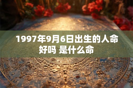 1997年9月6日出生的人命好吗 是什么命