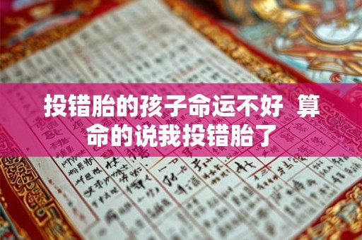 投错胎的孩子命运不好 算命的说我投错胎了 投错胎的孩子命运不好 算命的说我投错胎了