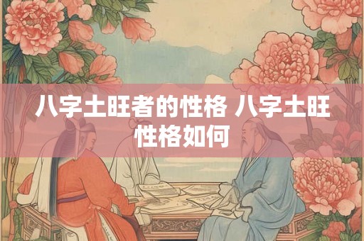 八字土旺者的性格 八字土旺性格如何