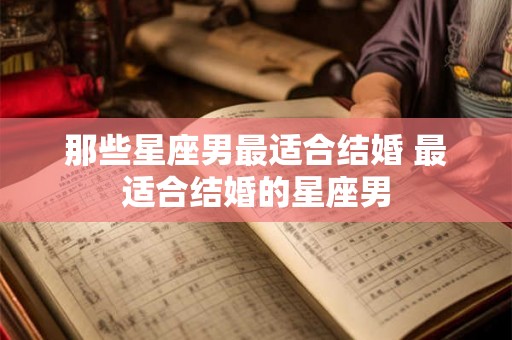 那些星座男最适合结婚 最适合结婚的星座男