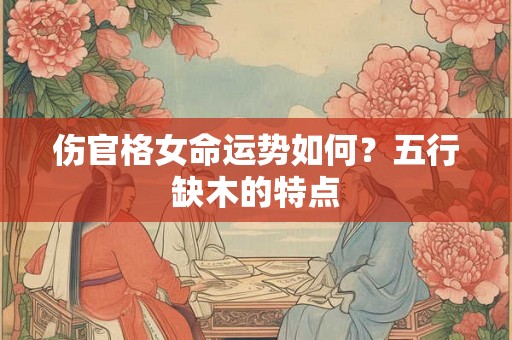 伤官格女命运势如何？五行缺木的特点