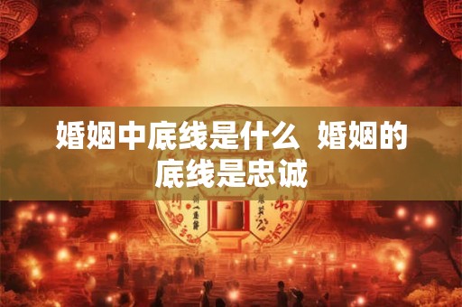 婚姻中底线是什么 婚姻的底线是忠诚 婚姻中底线是什么 婚姻的底线是忠诚