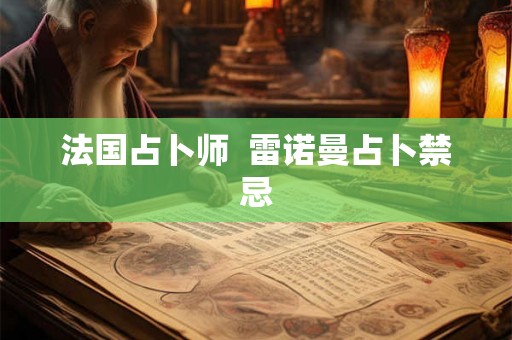 法国占卜师 雷诺曼占卜禁忌 法国占卜师 雷诺曼占卜禁忌