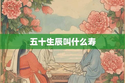 五十生辰叫什么寿