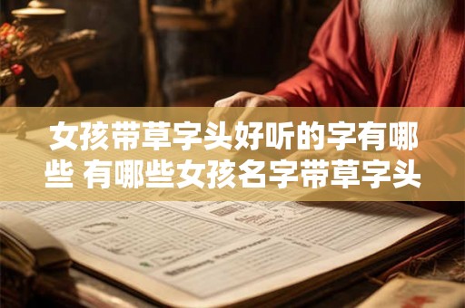 女孩带草字头好听的字有哪些 有哪些女孩名字带草字头