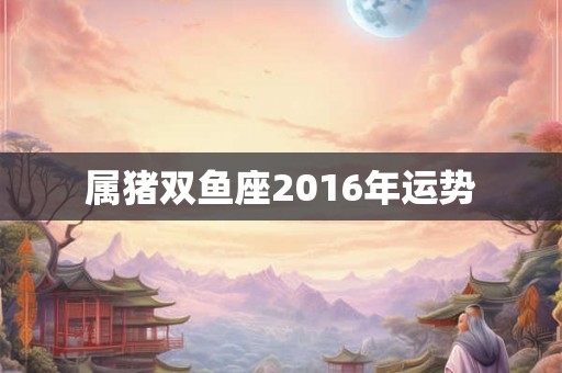 属猪双鱼座2016年运势