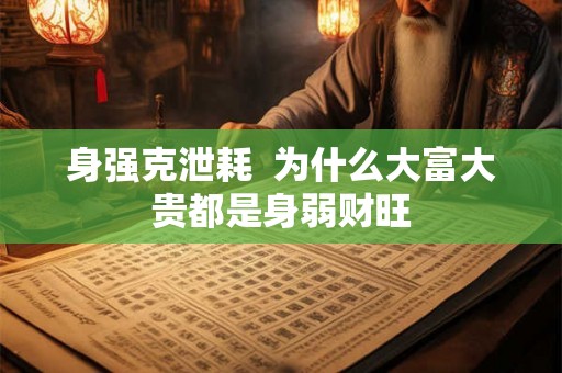身强克泄耗  为什么大富大贵都是身弱财旺