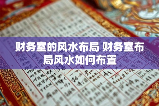 财务室的风水布局 财务室布局风水如何布置
