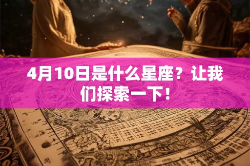 4月10日是什么星座?让我们探索一下! 4月10日是什么星座?让我们探索一下!