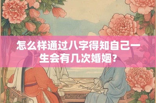 怎么样通过八字得知自己一生会有几次婚姻？