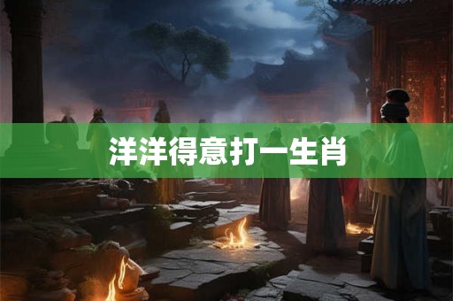 洋洋得意打一生肖
