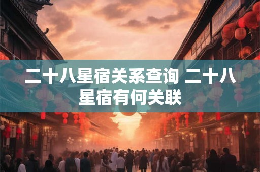 二十八星宿关系查询 二十八星宿有何关联