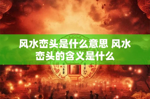 风水峦头是什么意思 风水峦头的含义是什么