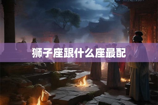 狮子座跟什么座最配