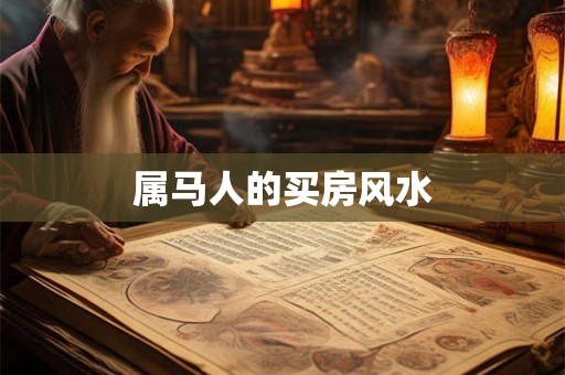 属马人的买房风水 属马人的买房风水