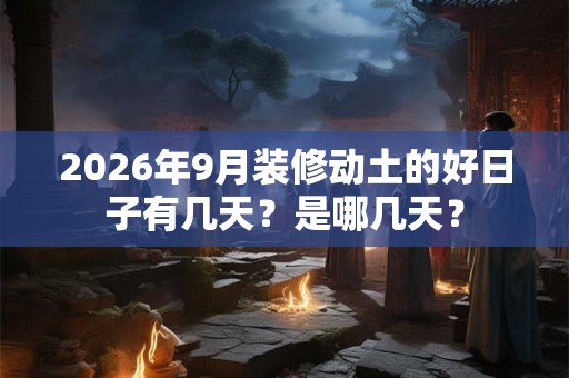2026年9月装修动土的好日子有几天？是哪几天？