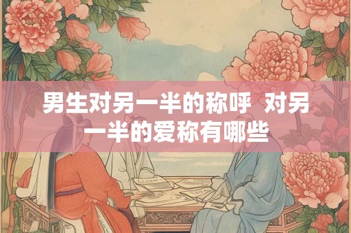 男生对另一半的称呼  对另一半的爱称有哪些