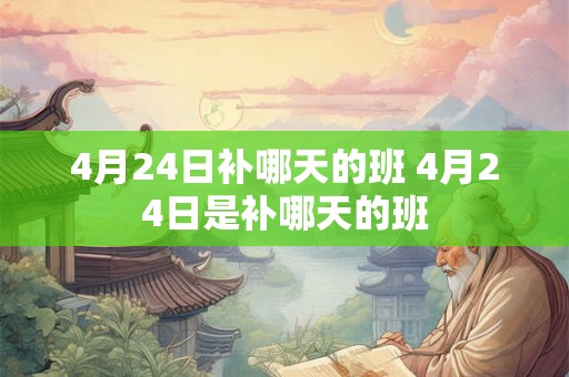 4月24日补哪天的班 4月24日是补哪天的班