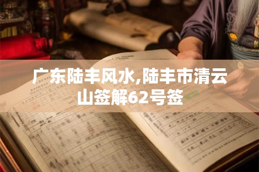 广东陆丰风水,陆丰市清云山签解62号签
