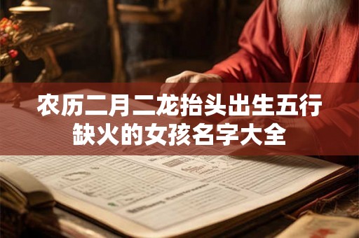 农历二月二龙抬头出生五行缺火的女孩名字大全