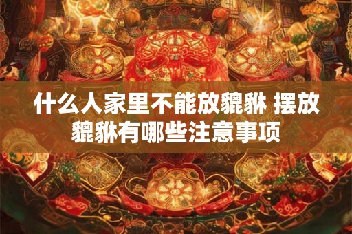 什么人家里不能放貔貅 摆放貔貅有哪些注意事项
