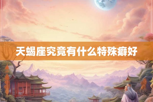 天蝎座究竟有什么特殊癖好