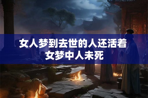 女人梦到去世的人还活着 女梦中人未死