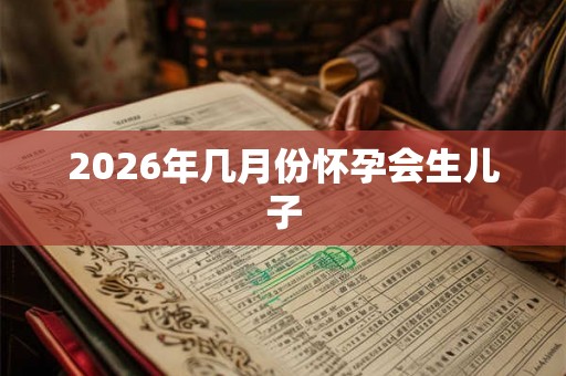 2026年几月份怀孕会生儿子