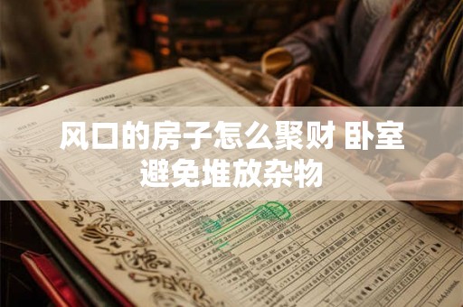 风口的房子怎么聚财 卧室避免堆放杂物