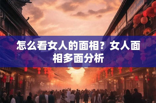 怎么看女人的面相？女人面相多面分析