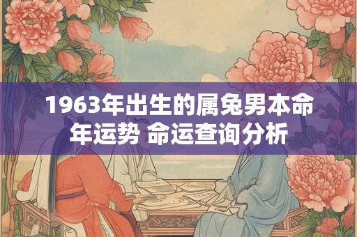 1963年出生的属兔男本命年运势 命运查询分析