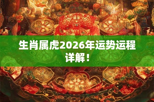 生肖属虎2026年运势运程详解！
