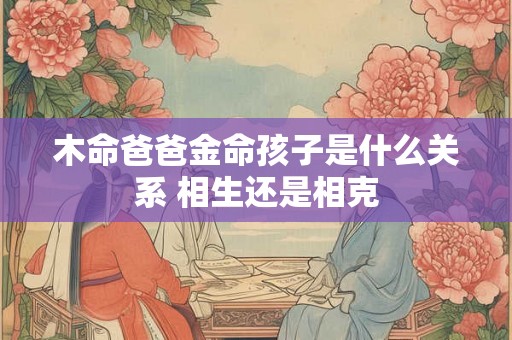 木命爸爸金命孩子是什么关系 相生还是相克