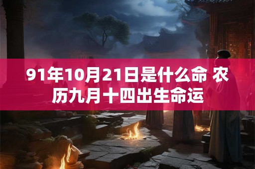 91年10月21日是什么命 农历九月十四出生命运