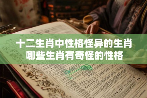 十二生肖中性格怪异的生肖 哪些生肖有奇怪的性格