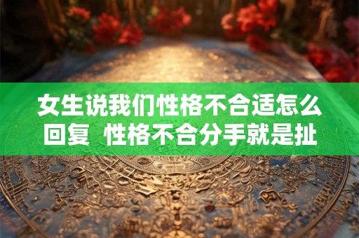女生说我们性格不合适怎么回复  性格不合分手就是扯淡