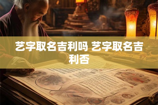 艺字取名吉利吗 艺字取名吉利否