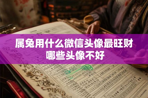 属兔用什么微信头像最旺财 哪些头像不好