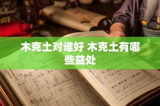 木克土对谁好 木克土有哪些益处
