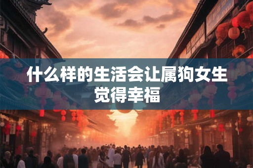 什么样的生活会让属狗女生觉得幸福