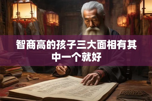 智商高的孩子三大面相有其中一个就好