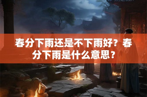 春分下雨还是不下雨好？春分下雨是什么意思？