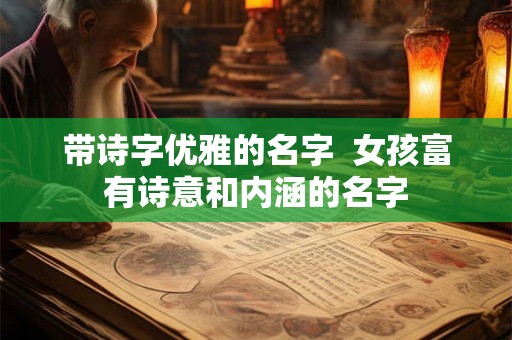 带诗字优雅的名字 女孩富有诗意和内涵的名字 带诗字优雅的名字 女孩富有诗意和内涵的名字