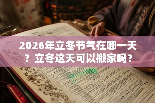 2026年立冬节气在哪一天？立冬这天可以搬家吗？