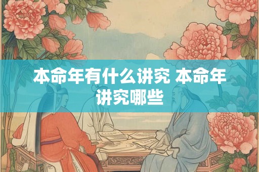 本命年有什么讲究 本命年讲究哪些 本命年有什么讲究 本命年讲究哪些