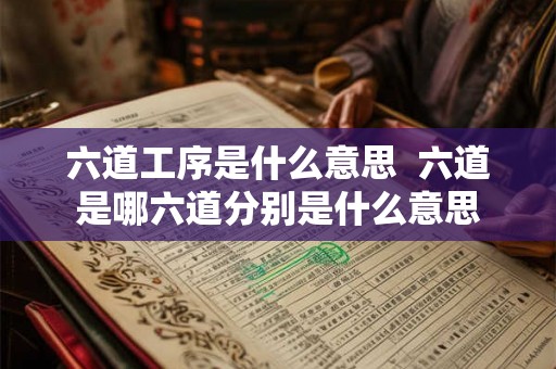 六道工序是什么意思  六道是哪六道分别是什么意思